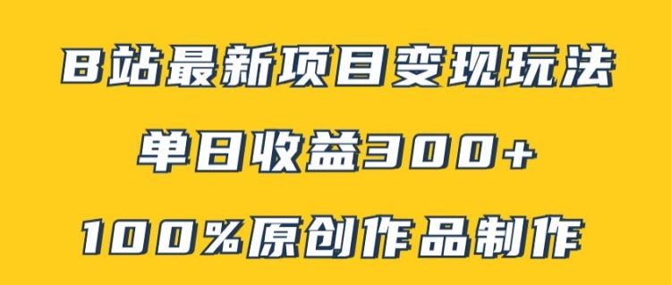 B站最新变现项目玩法，100%原创作品轻松制作，矩阵操作单日收益300+-生财有道