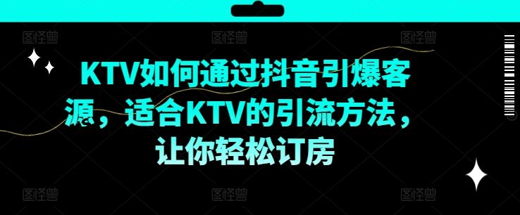 KTV抖音短视频营销，KTV如何通过抖音引爆客源，适合KTV的引流方法，让你轻松订房-生财有道