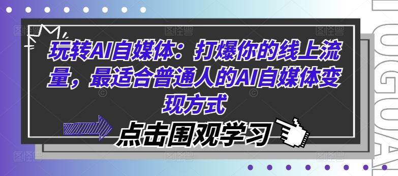 玩转AI自媒体：打爆你的线上流量，最适合普通人的AI自媒体变现方式-生财有道