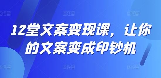 12堂文案变现课，让你的文案变成印钞机-生财有道