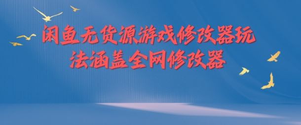 闲鱼无货源游戏修改器玩法涵盖全网修改器-生财有道