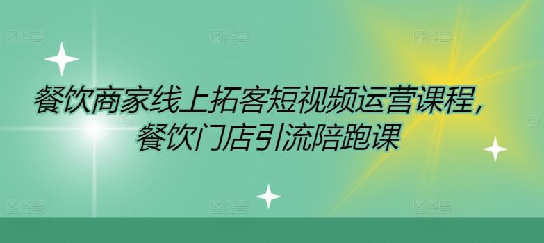 餐饮商家线上拓客短视频运营课程，餐饮门店引流陪跑课-生财有道
