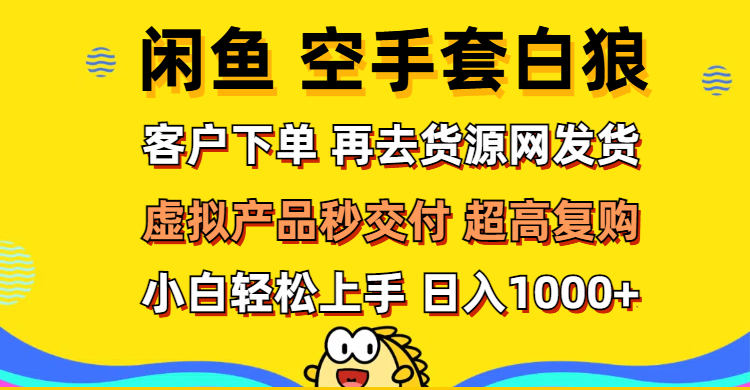 （12334期）闲鱼空手套白狼 客户下单 再去货源网发货 秒交付 高复购 轻松上手 日入…-生财有道