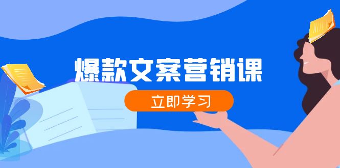 爆款文案营销课：公域转私域，涨粉成交一网打尽，各行业人士必备-生财有道