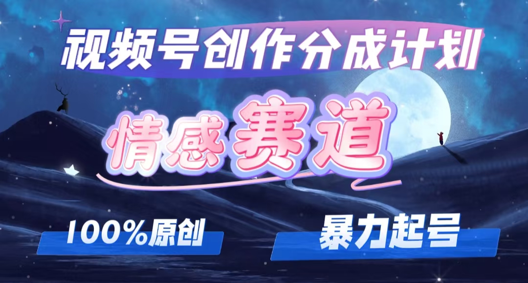 （12342期）详解视频号创作者分成项目之情感赛道，暴力起号，可同步多平台 (附素材)-生财有道