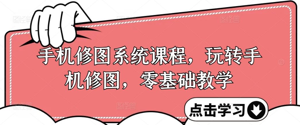 手机修图系统课程，玩转手机修图，零基础教学-生财有道
