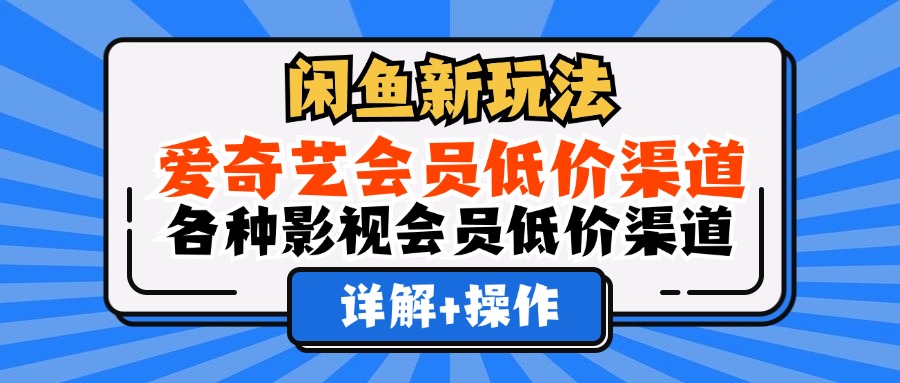 （12320期）闲鱼新玩法，爱奇艺会员低价渠道，各种影视会员低价渠道详解-生财有道