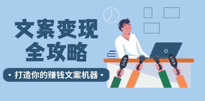 （12311期）文案变现全攻略：12个技巧深度剖析，打造你的赚钱文案机器-生财有道