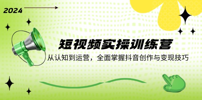 （12309期）短视频实操训练营：从认知到运营，全面掌握抖音创作与变现技巧-生财有道