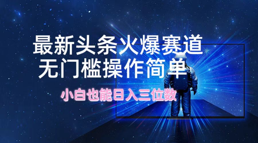 （12300期）最新头条火爆赛道，无门槛操作简单，小白也能日入三位数-生财有道