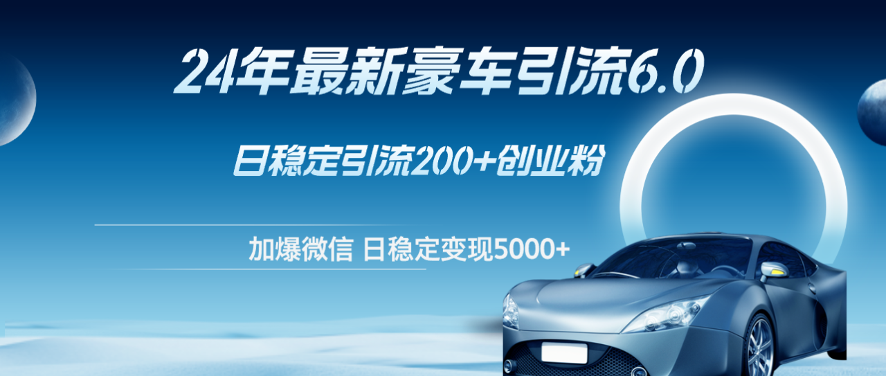 （12268期）24年最新豪车引流6.0，日引500+创业粉，日稳定变现5000+-生财有道