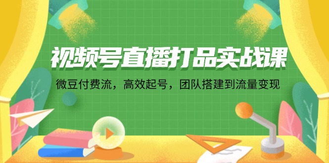 （12262期）视频号直播打品实战课：微 豆 付 费 流，高效起号，团队搭建到流量变现-生财有道