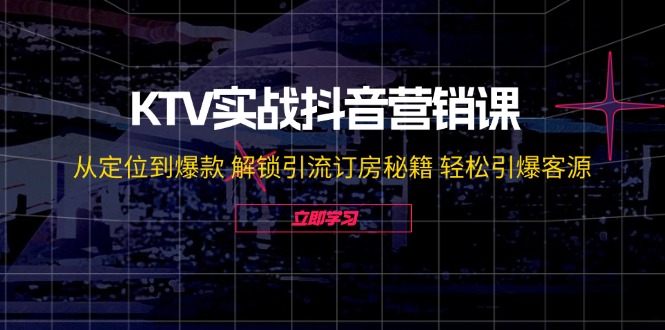 （12261期）KTV实战抖音营销课：从定位到爆款 解锁引流订房秘籍 轻松引爆客源-无水印-生财有道
