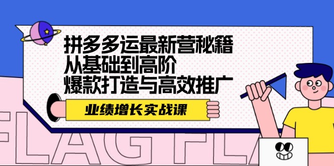 （12260期）拼多多运最新营秘籍：业绩 增长实战课，从基础到高阶，爆款打造与高效推广-生财有道