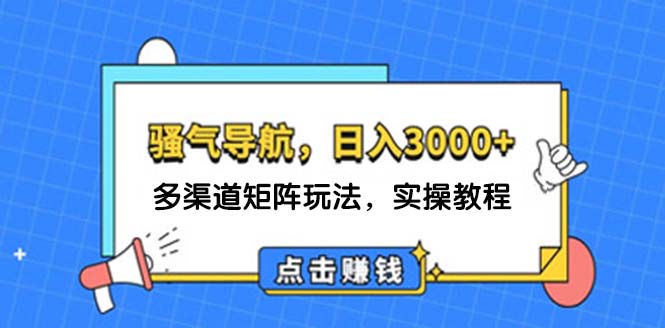 （12255期）日入3000+ 骚气导航，多渠道矩阵玩法，实操教程-生财有道