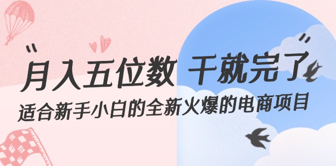 （12241期）月入五位数 干就完了 适合新手小白的全新火爆的电商项目-生财有道