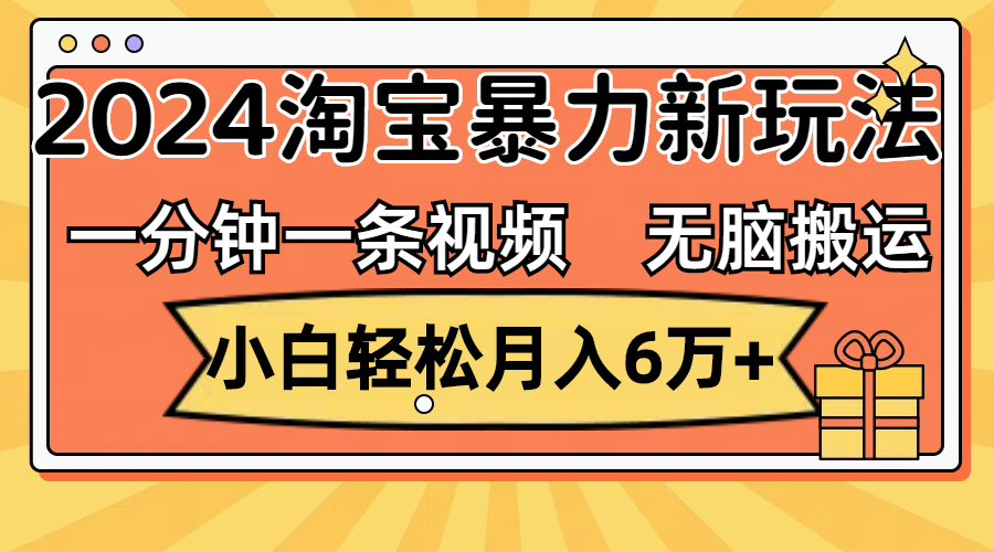 （12239期）一分钟一条视频，无脑搬运，小白轻松月入6万+2024淘宝暴力新玩法，可批量-生财有道
