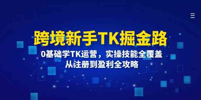 跨境新手TK掘金路：0基础学TK运营，实操技能全覆盖，从注册到盈利全攻略-生财有道
