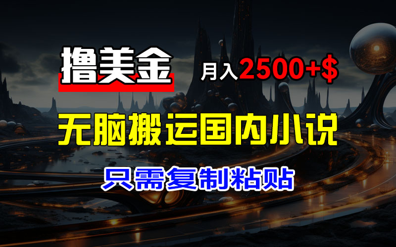 （12303期）最新撸美金项目，搬运国内小说爽文，只需复制粘贴，稿费月入2500+美金…-生财有道