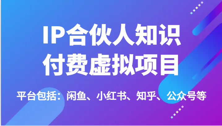 IP合伙人知识付费虚拟项目，包括：闲鱼、小红书、知乎、公众号等（51节）-生财有道