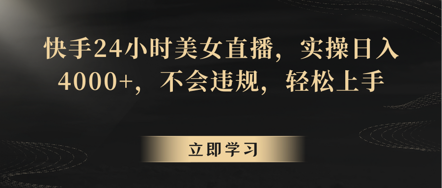 快手24小时美女直播，实操日入4000+，不会违规，轻松上手-生财有道