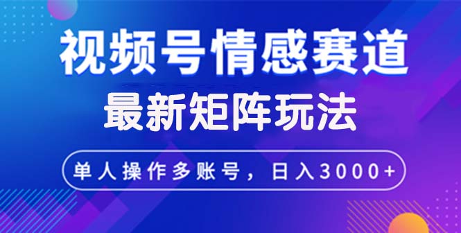 （12609期）视频号创作者分成情感赛道最新矩阵玩法日入3000+_生财有道创业网-生财有道