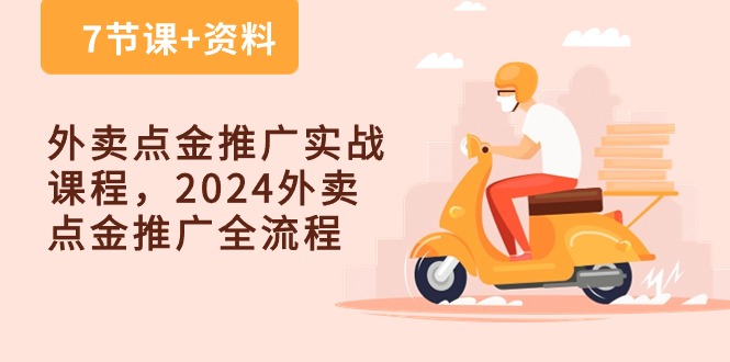 外卖点金推广实战课程，2024外卖点金推广全流程（7节课+资料）-生财有道