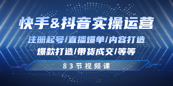 快手与抖音实操运营：注册起号/直播爆单/内容打造/爆款打造/带货成交/83节-生财有道