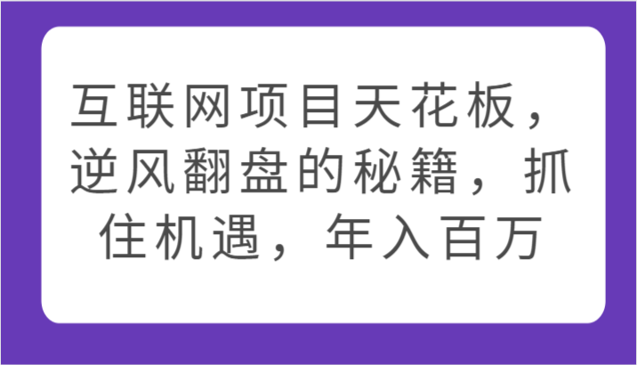 互联网项目天花板，逆风翻盘的秘籍，抓住机遇，年入百万-生财有道