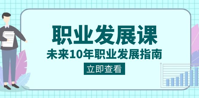 职业发展课，未来10年职业发展指南（七套课程合集）-生财有道