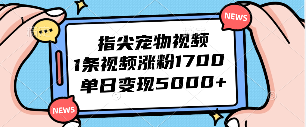 （12549期）指尖宠物视频，1条视频涨粉1700，单日变现5000+_生财有道创业网-生财有道