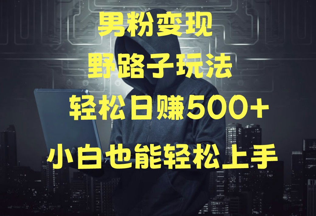 当下最火男粉变现项目月入5W+，小白也能轻松盈利-生财有道