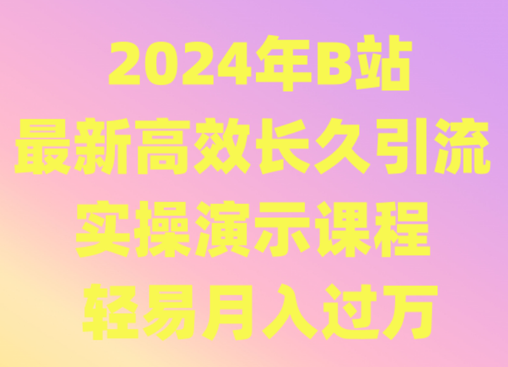 2024年B站最新高效长久引流法 实操演示课程 轻易月入过万-生财有道