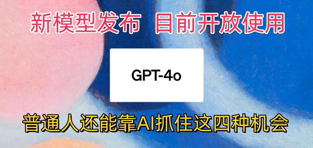 最强模型ChatGPT-4omni震撼发布，目前开放使用，普通人可以利用AI抓住的四个机会-生财有道