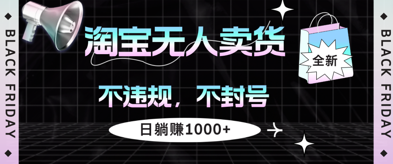 （12780期）淘宝无人卖货4，不违规不封号，简单无脑，日躺赚1000+_生财有道创业项目网-生财有道