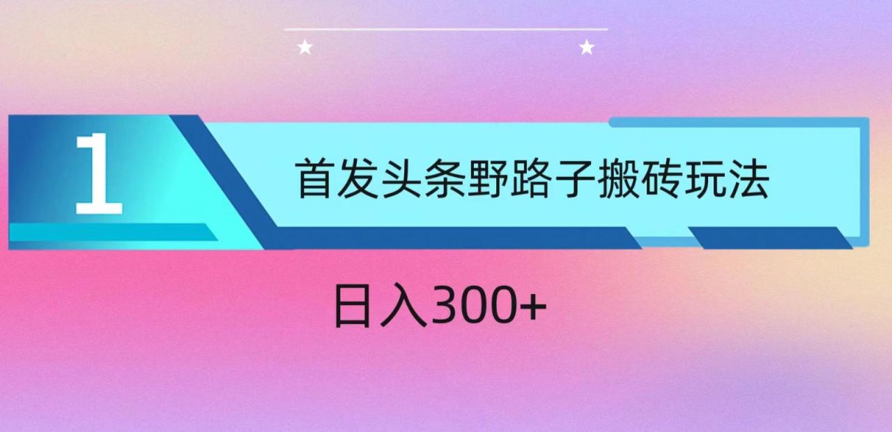 ai头条掘金野路子搬砖玩法，小白轻松上手，日入300+-生财有道