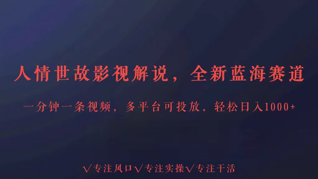 全新蓝海赛道人情世故解说，多平台投放轻松日入3000+-生财有道