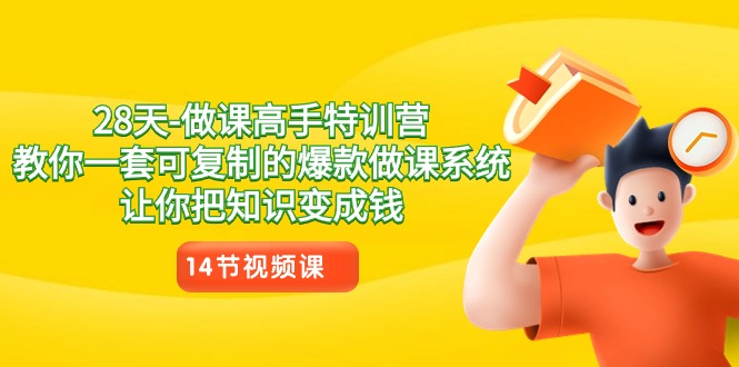 28天做课高手特训营，教你一套可复制的爆款做课系统，让你把知识变成钱-生财有道