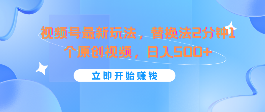 视频号最新玩法，替换法2分钟1个原创视频，日入500+-生财有道