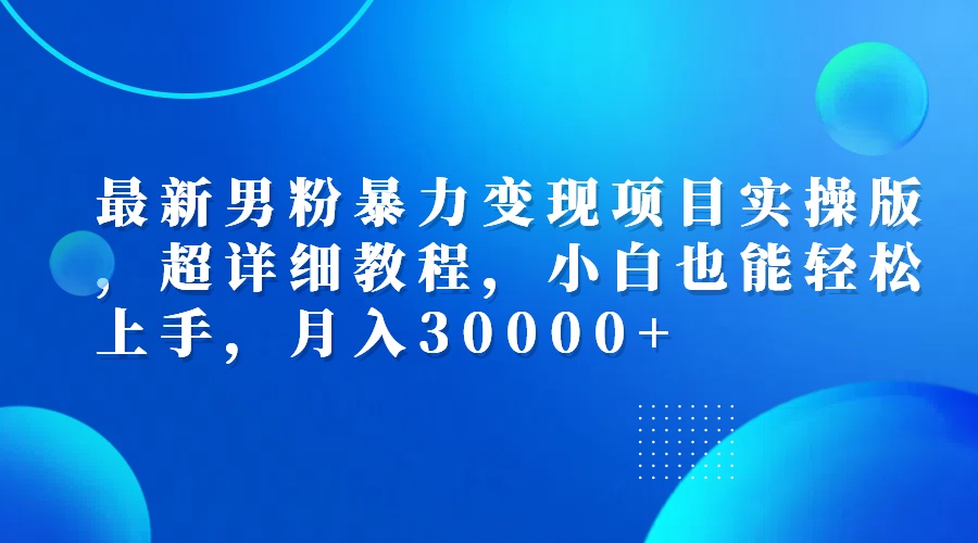 （12661期）最新男粉暴力变现项目实操版，超详细教程，小白也能轻松上手，月入30000+_生财有道创业网-生财有道