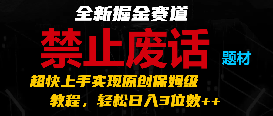 全新掘金赛道 禁止废话题材，超快上手实现原创保姆级教程，轻松日入3位数++-生财有道