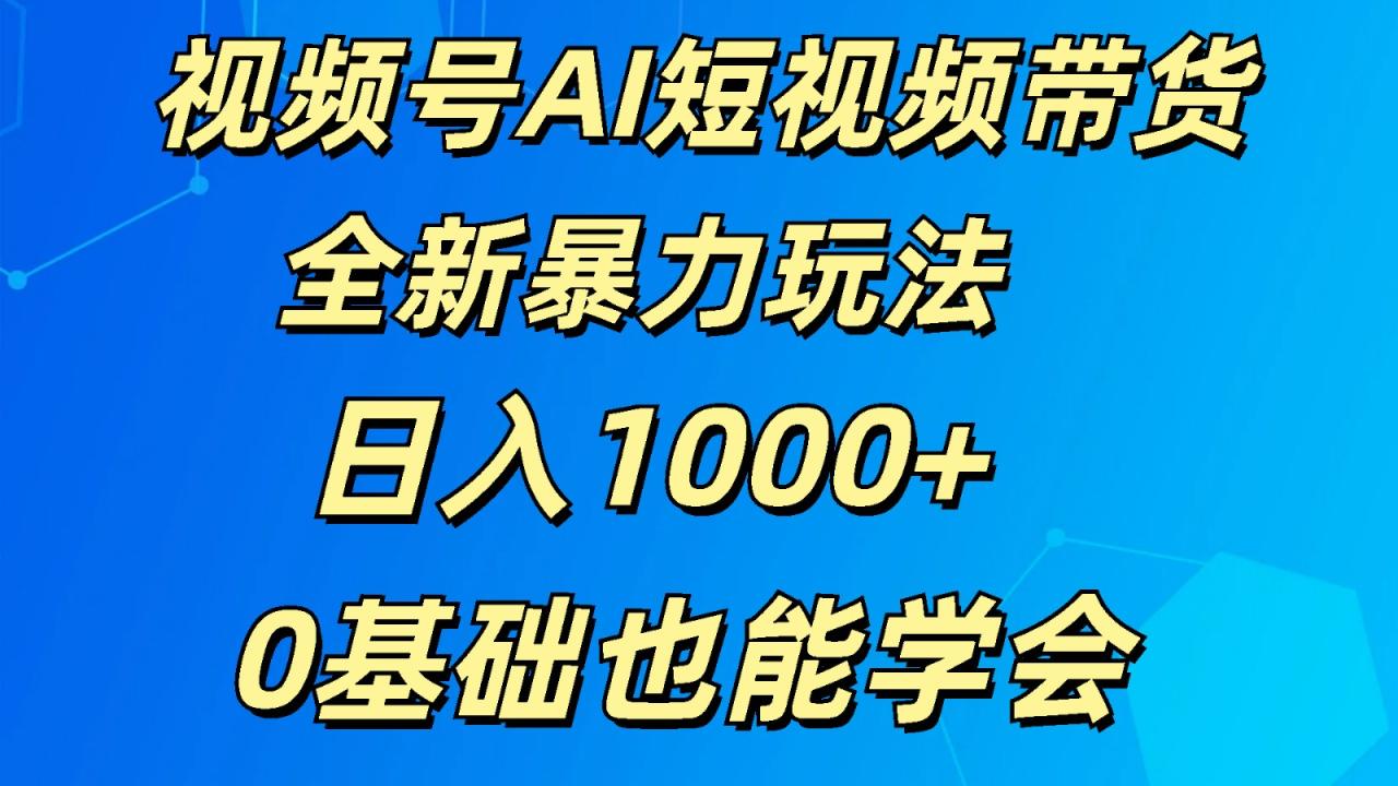 视频号AI短视频带货掘金计划全新暴力玩法    日入1000+  0基础也能学会-生财有道