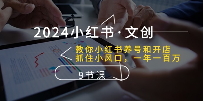 2024小红书文创：教你小红书养号和开店、抓住小风口 一年一百万 (9节课)-生财有道