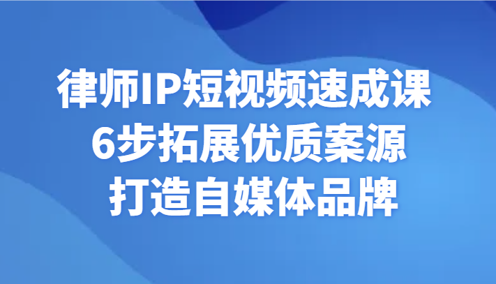律师IP短视频速成课 6步拓展优质案源 打造自媒体品牌-生财有道