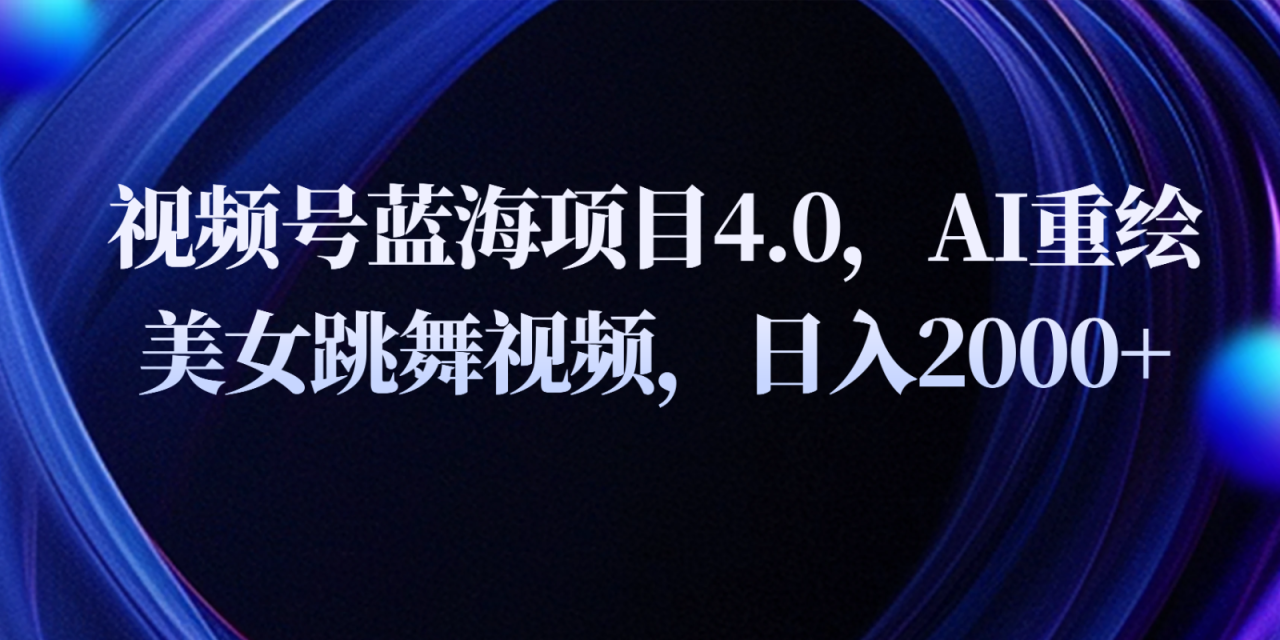 视频号蓝海项目4.0和拓展玩法，AI重绘美女跳舞视频，日入2000+-生财有道