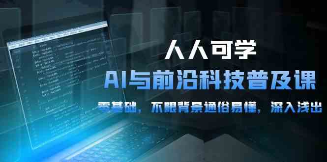 人人可学的AI与前沿科技普及课，0基础，不限背景通俗易懂，深入浅出（54节）-生财有道