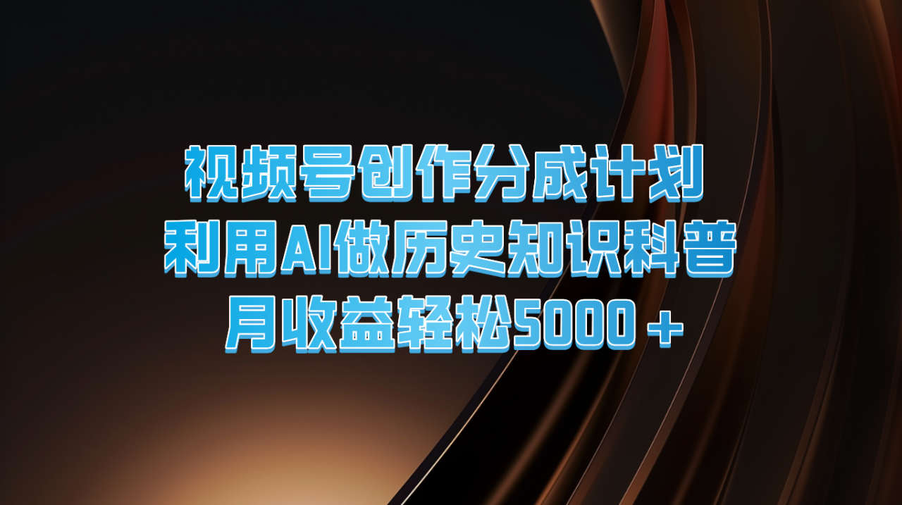 视频号创作分成计划  利用AI做历史知识科普  月收益轻松5000+-生财有道