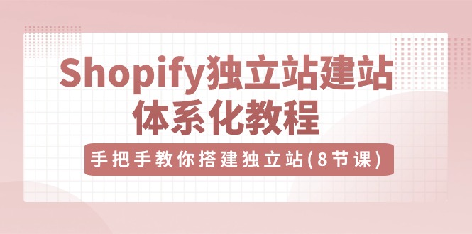 Shopify独立站建站体系化教程，手把手教你搭建独立站（8节视频课）-生财有道