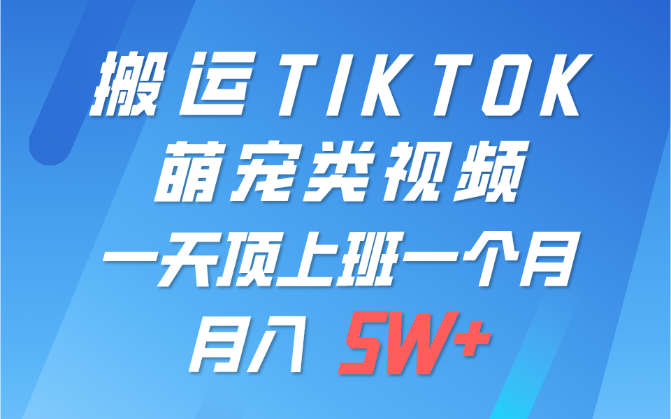 一键搬运TIKTOK萌宠类视频，一部手机即可操作，所有平台均可发布 轻松月入5W+-生财有道