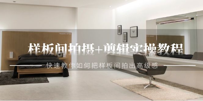 样板间拍摄+剪辑实操教程，快速教你如何把样板间拍出高级感（51节课）-生财有道